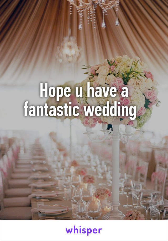 Hope u have a fantastic wedding  

