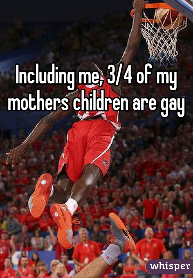 Including me, 3/4 of my mothers children are gay