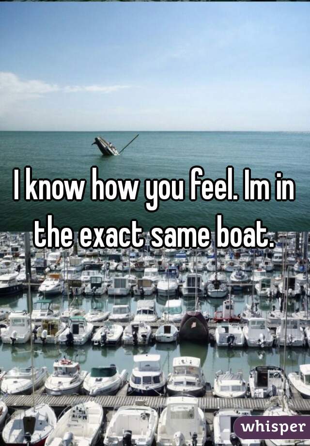 I know how you feel. Im in the exact same boat. 