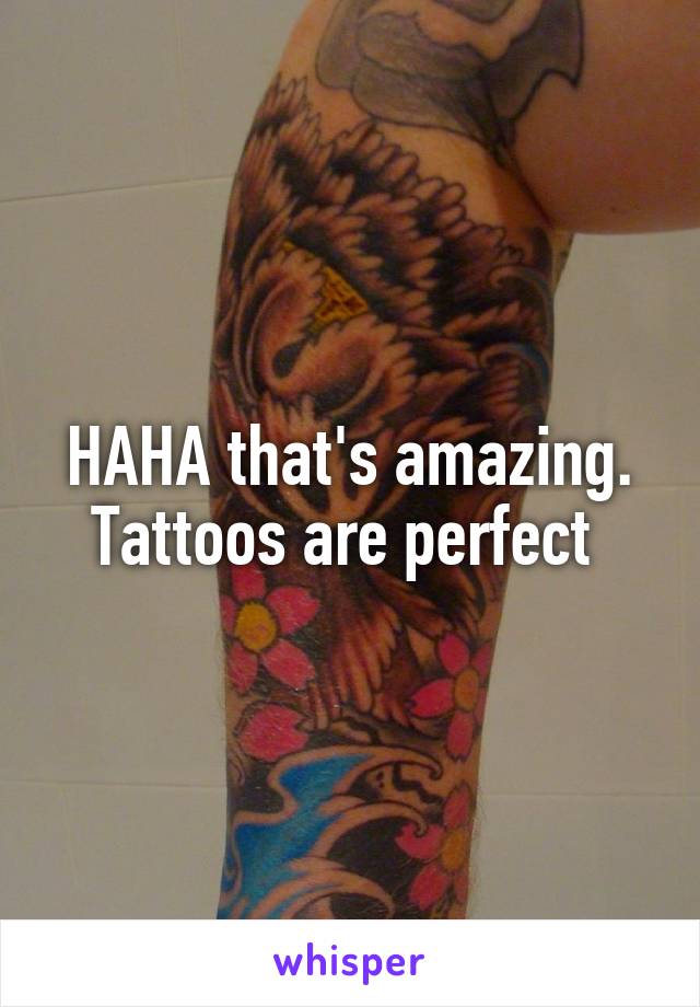 HAHA that's amazing. Tattoos are perfect 