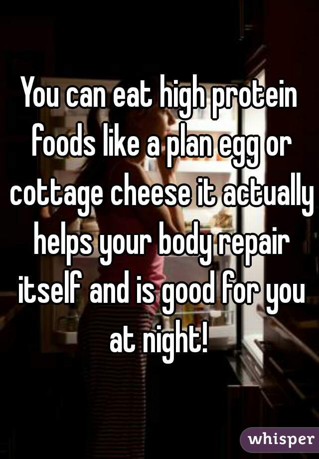 You can eat high protein foods like a plan egg or cottage cheese it actually helps your body repair itself and is good for you at night! 