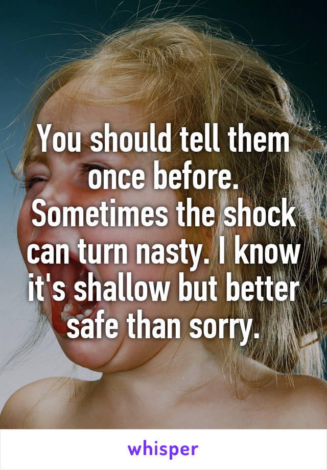 You should tell them once before. Sometimes the shock can turn nasty. I know it's shallow but better safe than sorry.