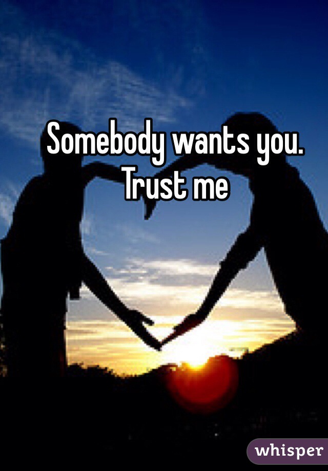 Somebody wants you. Trust me