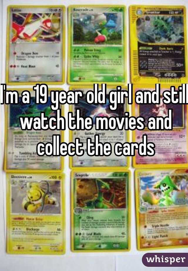 I'm a 19 year old girl and still watch the movies and collect the cards