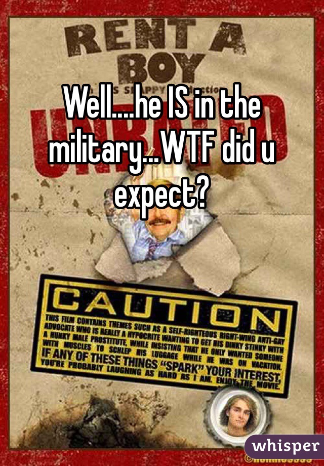 Well....he IS in the military...WTF did u expect?