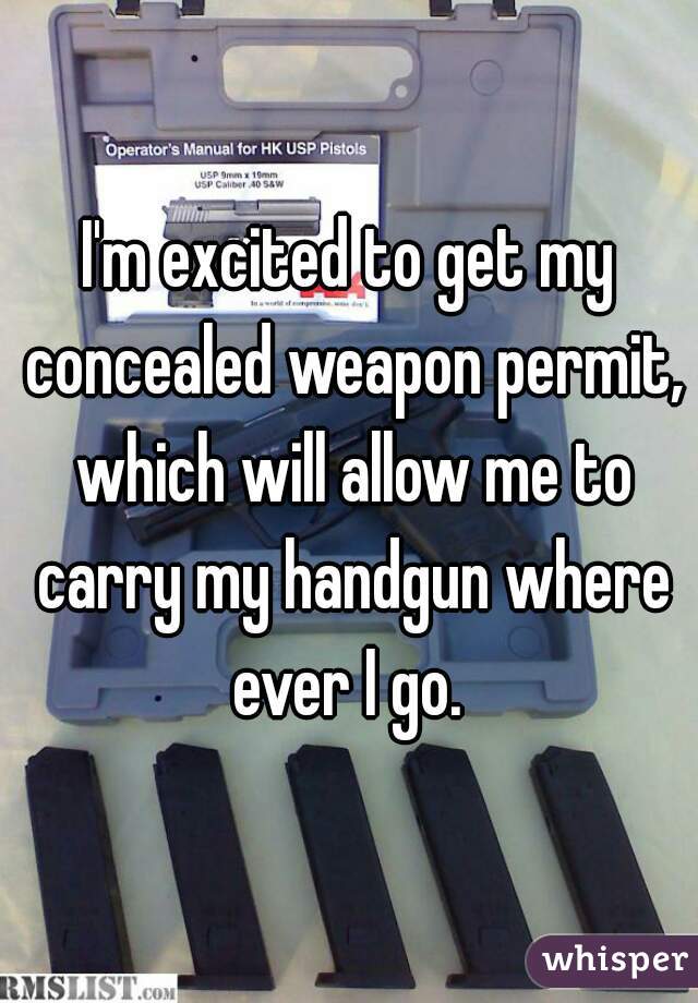 I'm excited to get my concealed weapon permit, which will allow me to carry my handgun where ever I go. 