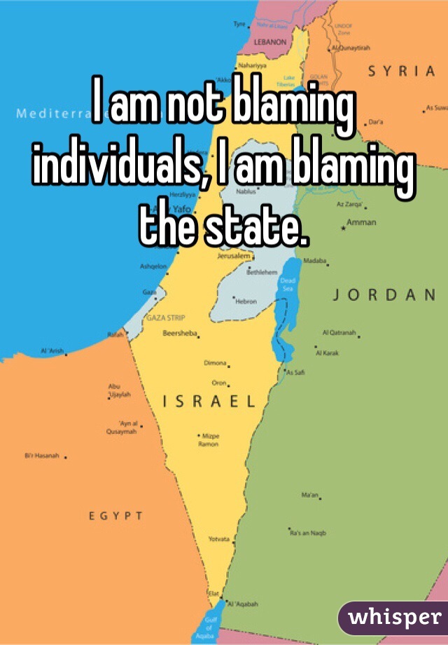 I am not blaming individuals, I am blaming the state.