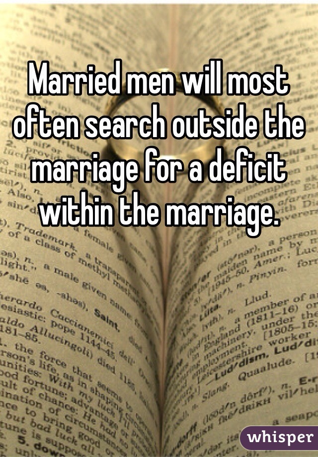 Married men will most often search outside the marriage for a deficit within the marriage. 
