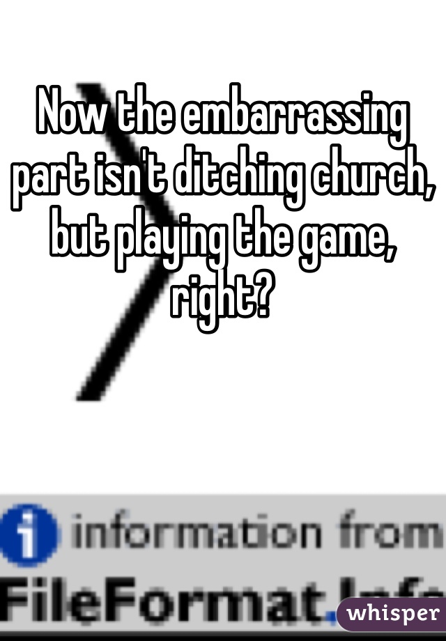 Now the embarrassing part isn't ditching church, but playing the game, right?