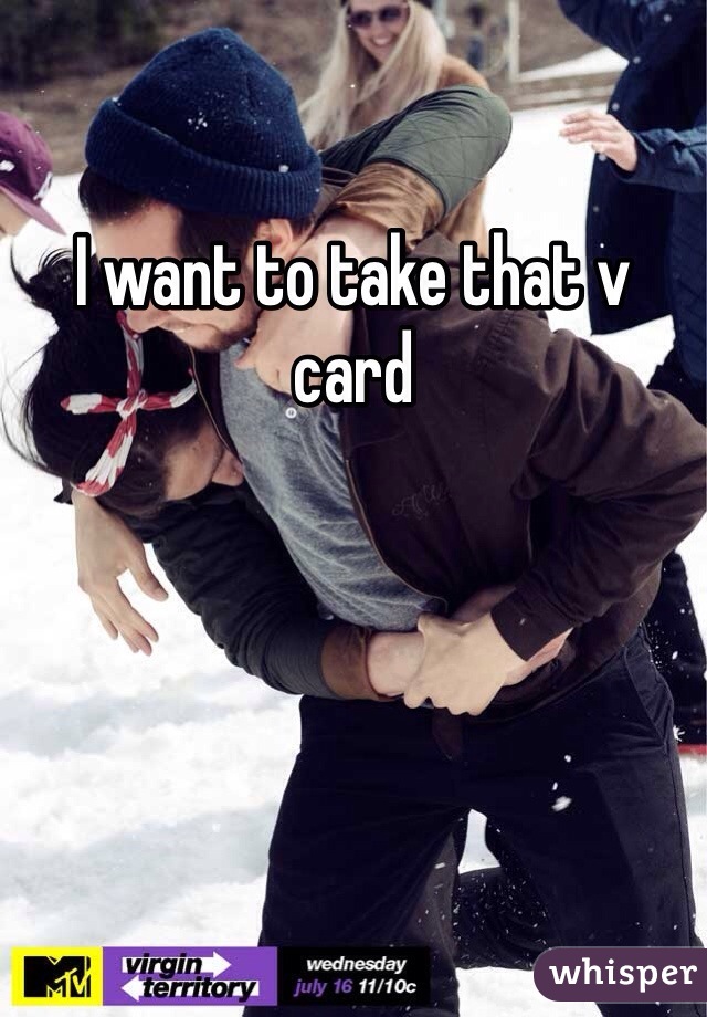 I want to take that v card