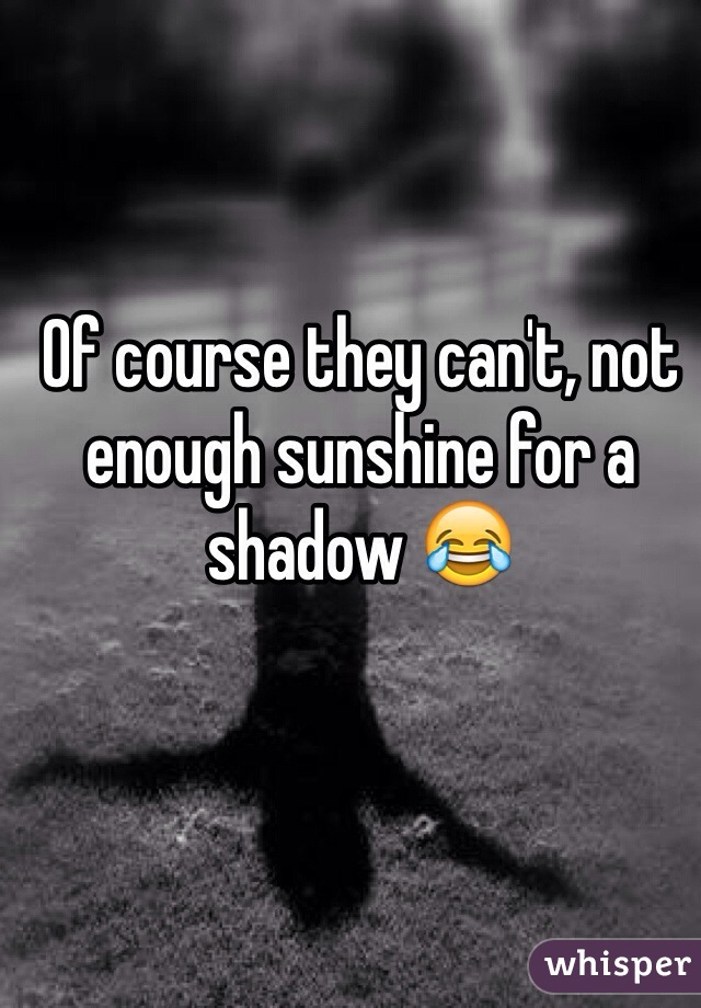 Of course they can't, not enough sunshine for a shadow 😂