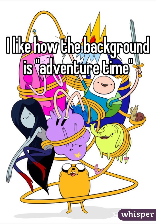 I like how the background is "adventure time"