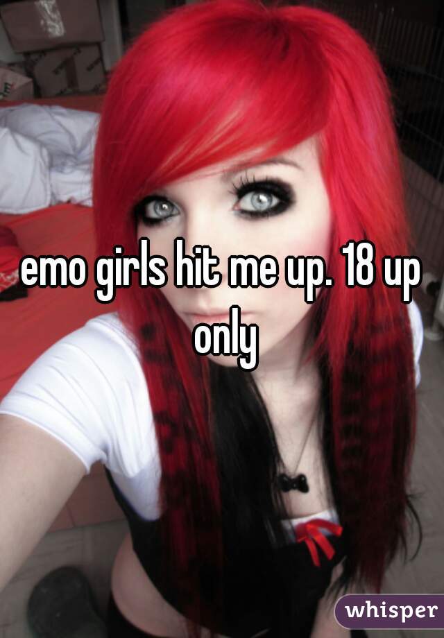 emo girls hit me up. 18 up only