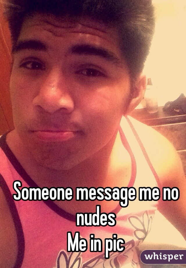 Someone message me no nudes 
Me in pic
