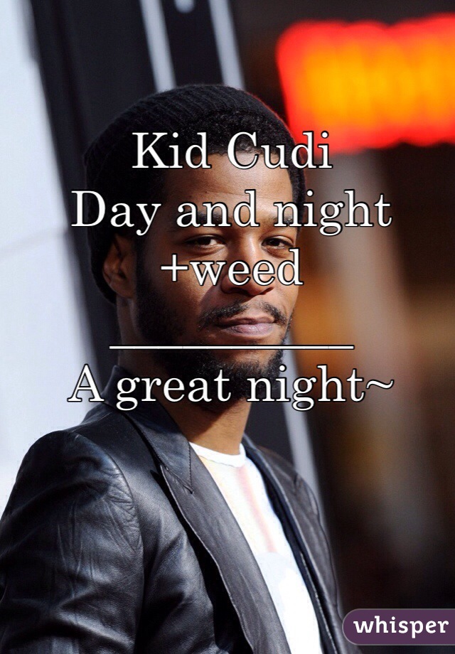 Kid Cudi
Day and night
+weed
__________
A great night~