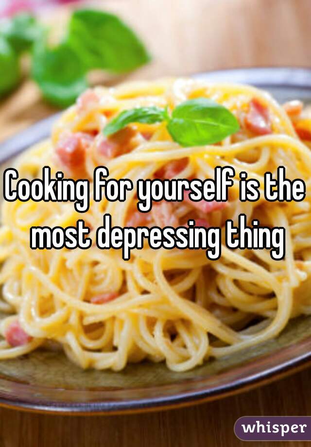 Cooking for yourself is the most depressing thing