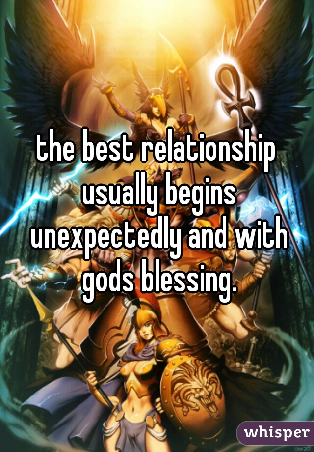 the best relationship usually begins unexpectedly and with gods blessing.