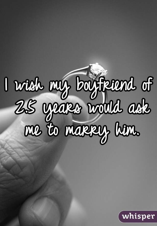 I wish my boyfriend of 2.5 years would ask me to marry him.