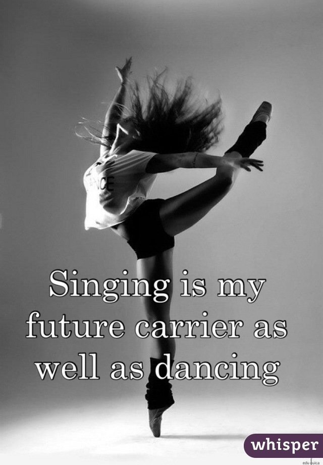 Singing is my future carrier as well as dancing