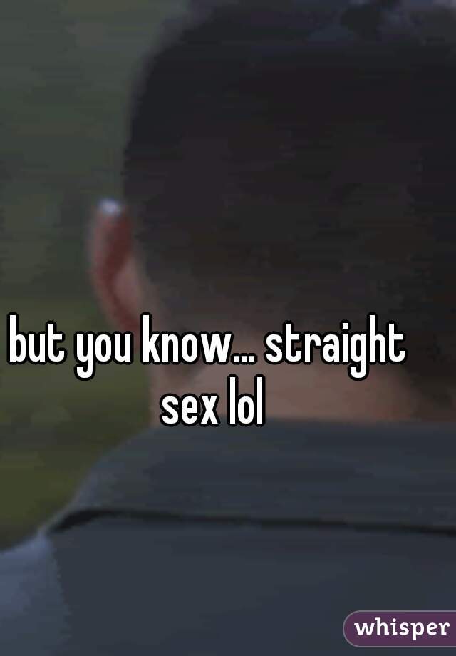 but you know... straight sex lol