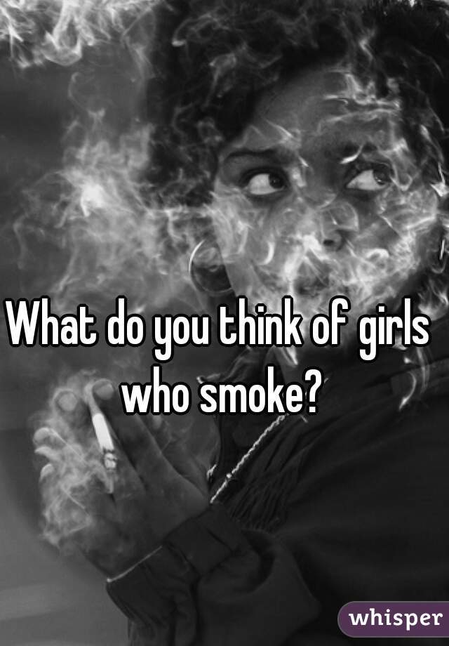 What do you think of girls who smoke?