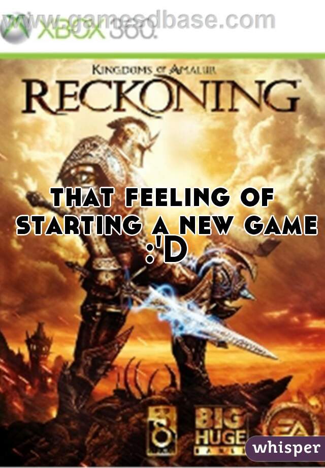 that feeling of starting a new game :'D