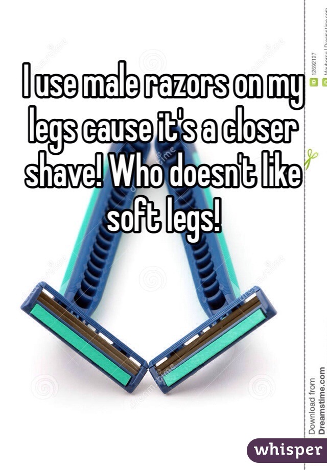 I use male razors on my legs cause it's a closer shave! Who doesn't like soft legs!