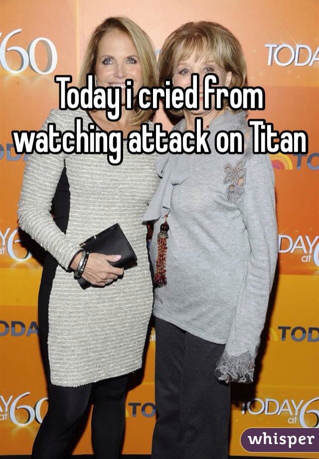 Today i cried from watching attack on Titan