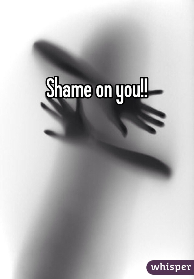 Shame on you!!