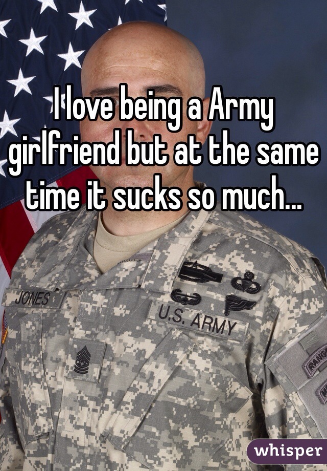 I love being a Army girlfriend but at the same time it sucks so much...