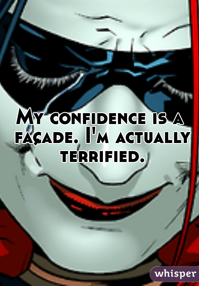 My confidence is a façade. I'm actually terrified. 