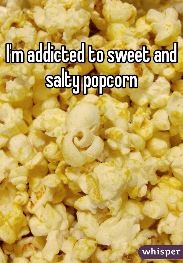 I'm addicted to sweet and salty popcorn
