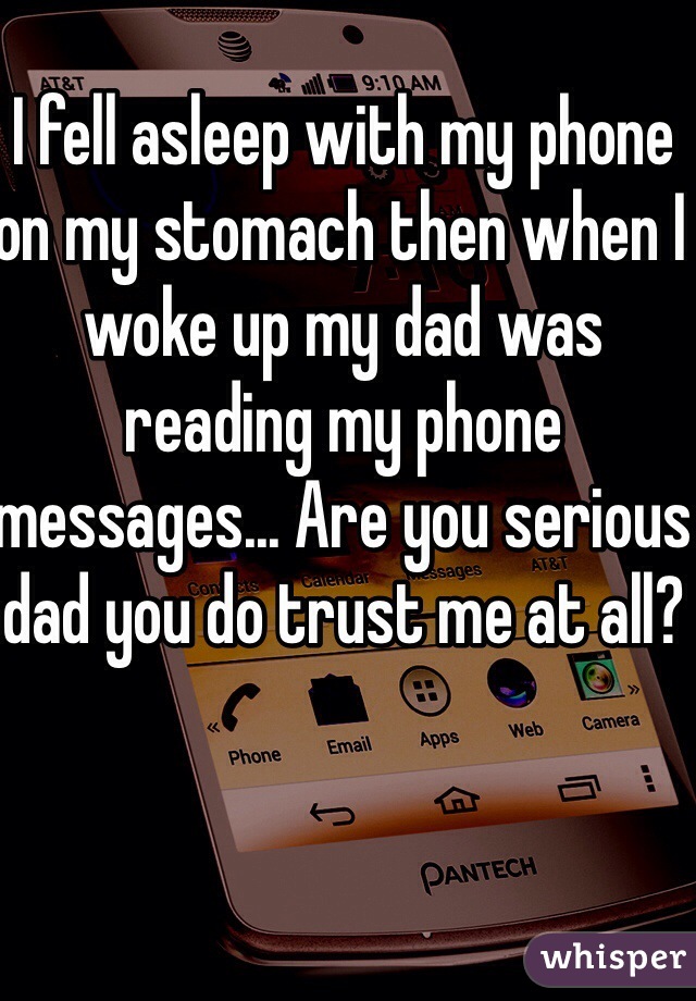 I fell asleep with my phone on my stomach then when I woke up my dad was reading my phone messages... Are you serious dad you do trust me at all?