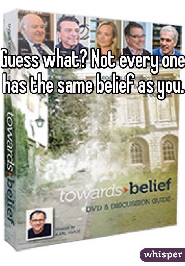Guess what? Not every one has the same belief as you. 
