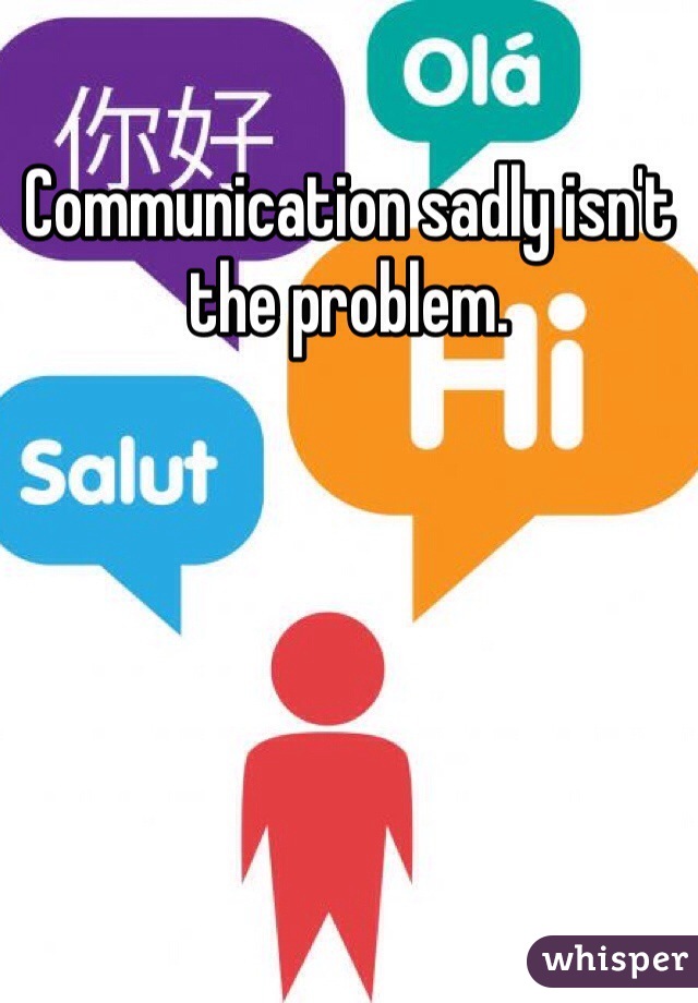 Communication sadly isn't the problem. 