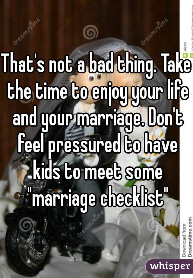 That's not a bad thing. Take the time to enjoy your life and your marriage. Don't feel pressured to have kids to meet some "marriage checklist"