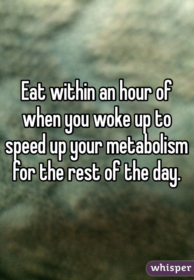 Eat within an hour of when you woke up to speed up your metabolism for the rest of the day.