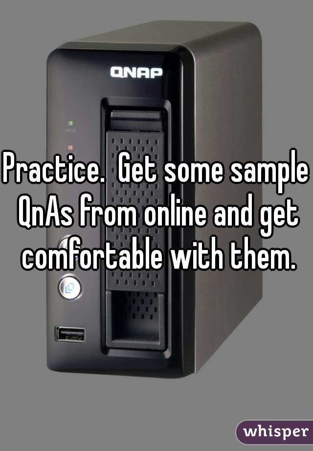 Practice.  Get some sample QnAs from online and get comfortable with them.