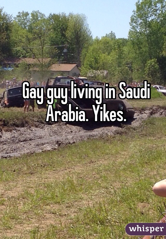 Gay guy living in Saudi Arabia. Yikes. 