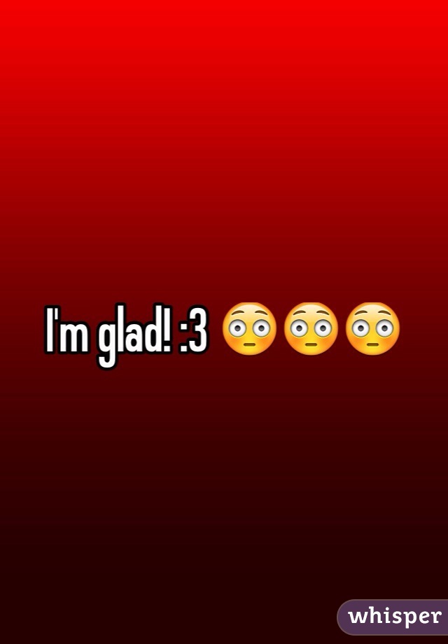 I'm glad! :3 😳😳😳