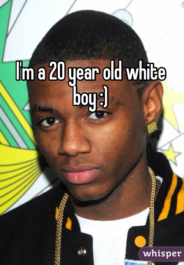 I'm a 20 year old white boy :) 