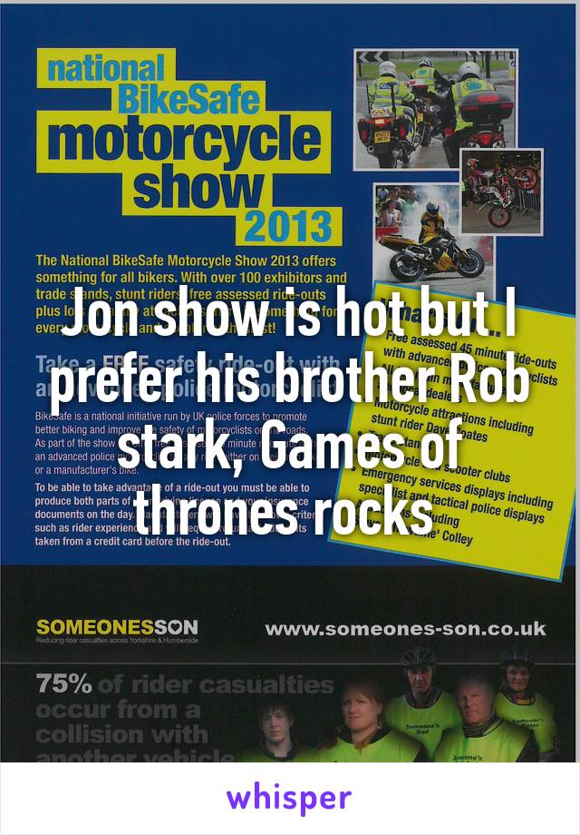 Jon show is hot but I prefer his brother Rob stark, Games of thrones rocks 