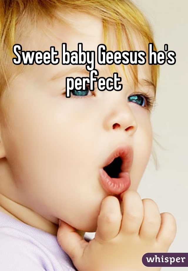 Sweet baby Geesus he's perfect