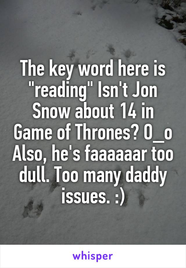 The key word here is "reading" Isn't Jon Snow about 14 in Game of Thrones? O_o Also, he's faaaaaar too dull. Too many daddy issues. :)