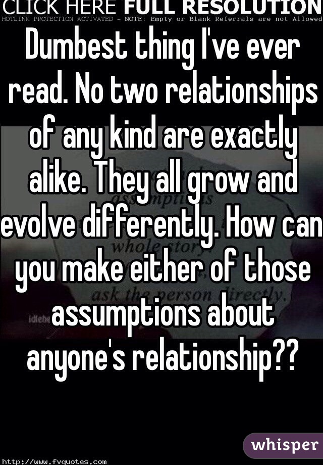 Dumbest thing I've ever read. No two relationships of any kind are exactly alike. They all grow and evolve differently. How can you make either of those assumptions about anyone's relationship??  
