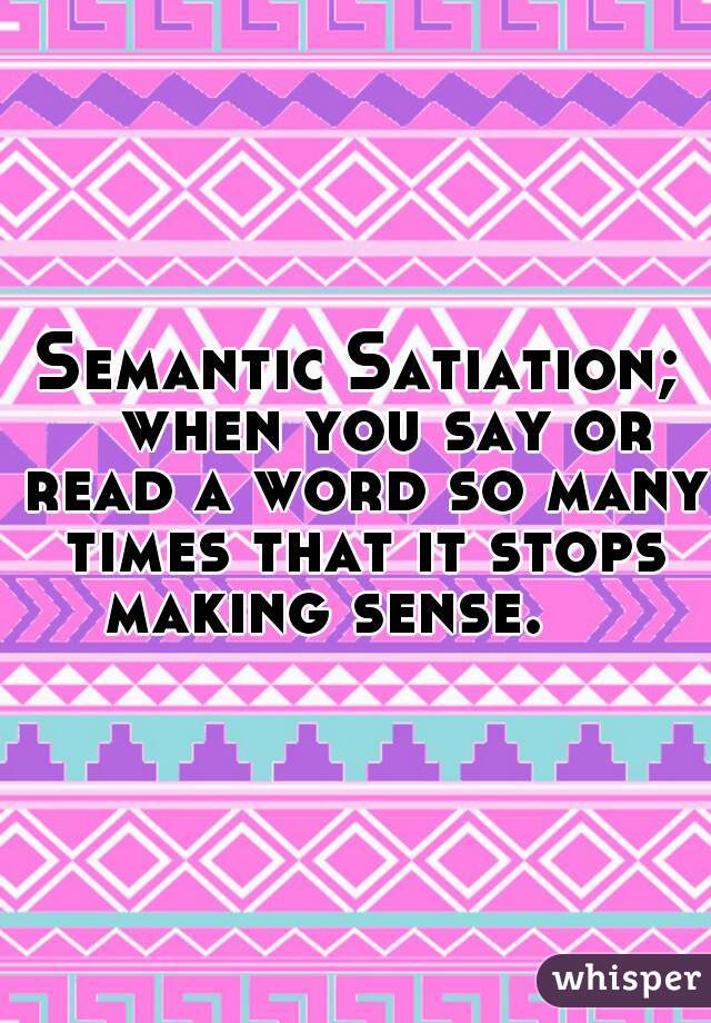 Semantic Satiation;
   when you say or read a word so many times that it stops making sense.    