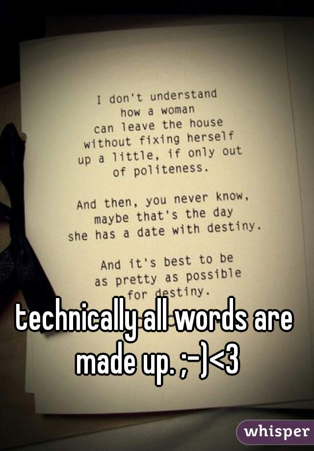technically all words are made up. ;-)<3