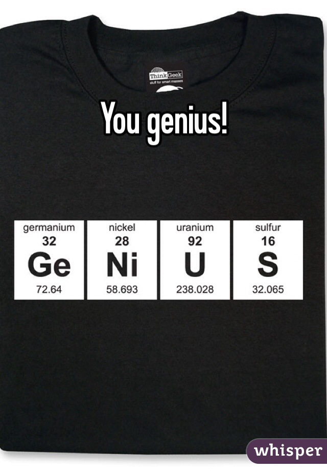 You genius!