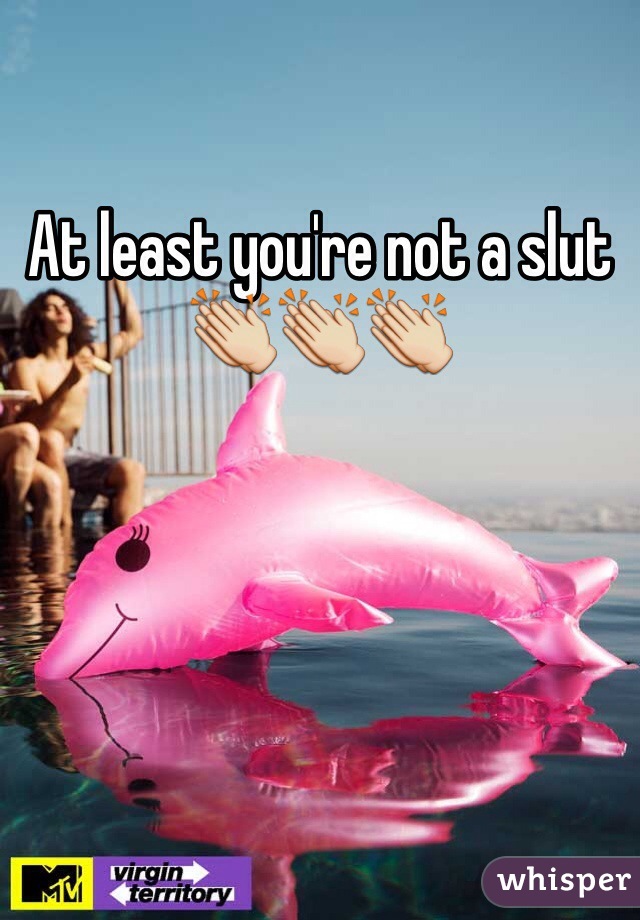At least you're not a slut👏👏👏