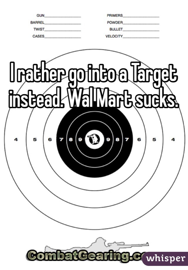 I rather go into a Target instead. Wal Mart sucks. 
